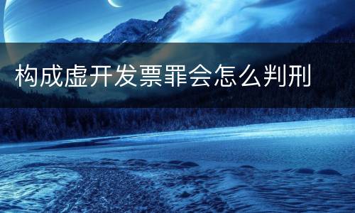 构成虚开发票罪会怎么判刑