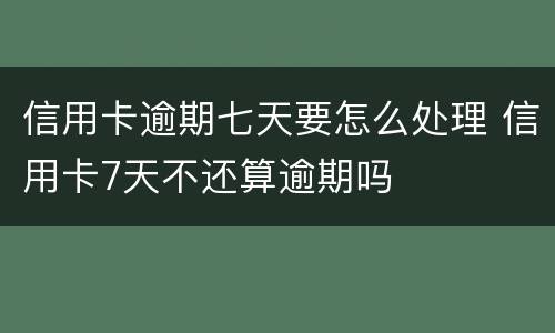 信用卡逾期七天要怎么处理 信用卡7天不还算逾期吗