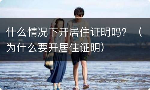 什么情况下开居住证明吗？（为什么要开居住证明）