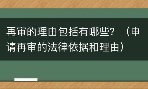 再审的理由包括有哪些？（申请再审的法律依据和理由）