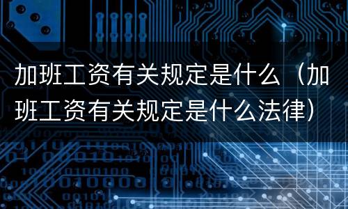 加班工资有关规定是什么（加班工资有关规定是什么法律）