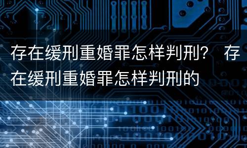 存在缓刑重婚罪怎样判刑？ 存在缓刑重婚罪怎样判刑的