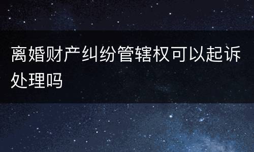 离婚财产纠纷管辖权可以起诉处理吗