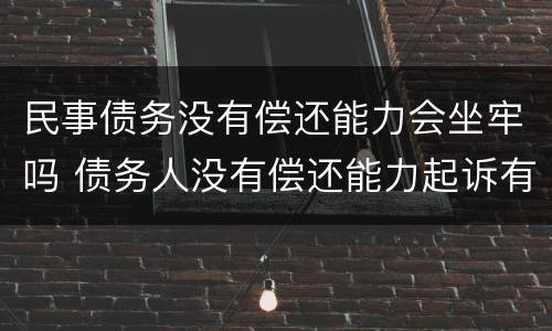 民事债务没有偿还能力会坐牢吗 债务人没有偿还能力起诉有用吗