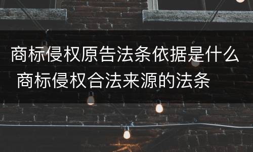 商标侵权原告法条依据是什么 商标侵权合法来源的法条