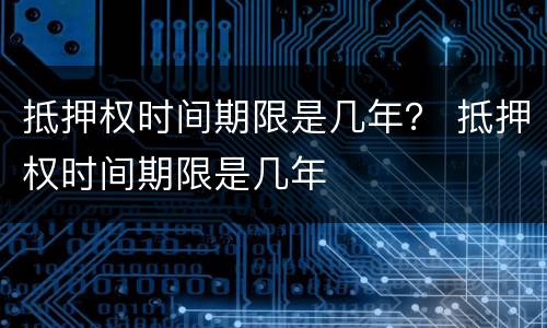 抵押权时间期限是几年？ 抵押权时间期限是几年