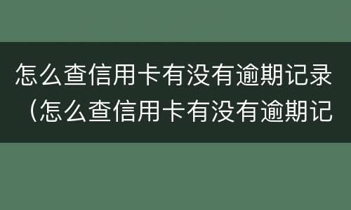 怎么查信用卡有没有逾期记录（怎么查信用卡有没有逾期记录了）