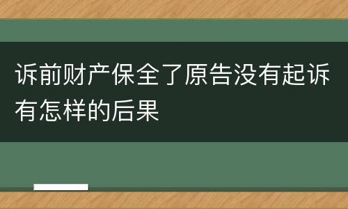 诉前财产保全了原告没有起诉有怎样的后果