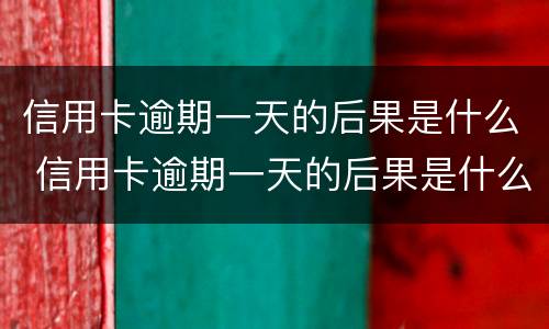 信用卡逾期一天的后果是什么 信用卡逾期一天的后果是什么样