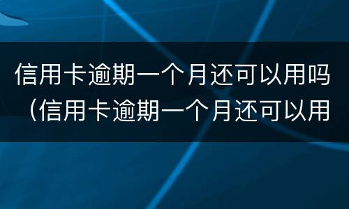 信用卡逾期一个月还可以用吗（信用卡逾期一个月还可以用吗?）