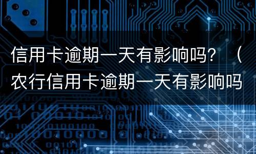 信用卡逾期一天有影响吗？（农行信用卡逾期一天有影响吗?）