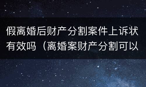 假离婚后财产分割案件上诉状有效吗（离婚案财产分割可以反诉吗）