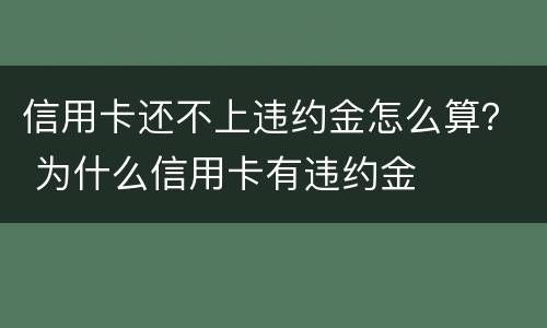 信用卡还不上违约金怎么算？ 为什么信用卡有违约金