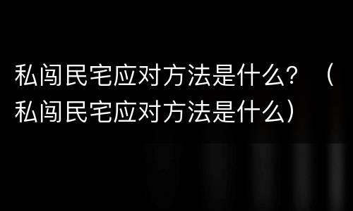 私闯民宅应对方法是什么？（私闯民宅应对方法是什么）