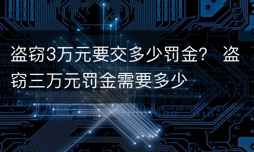 盗窃3万元要交多少罚金？ 盗窃三万元罚金需要多少