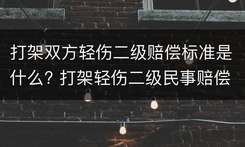 打架双方轻伤二级赔偿标准是什么? 打架轻伤二级民事赔偿标准