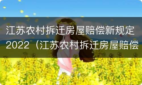 江苏农村拆迁房屋赔偿新规定2022（江苏农村拆迁房屋赔偿新规定2022年）
