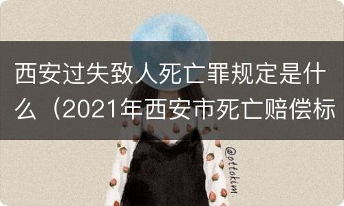西安过失致人死亡罪规定是什么（2021年西安市死亡赔偿标准）