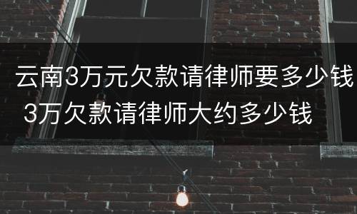 云南3万元欠款请律师要多少钱 3万欠款请律师大约多少钱