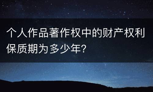 个人作品著作权中的财产权利保质期为多少年？