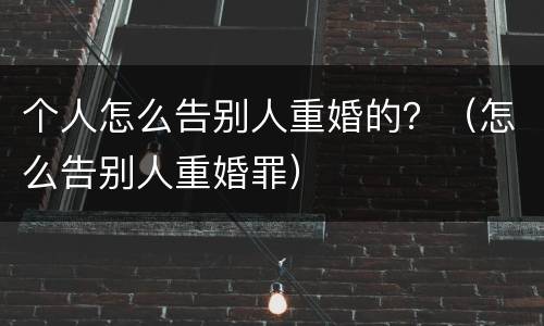 个人怎么告别人重婚的？（怎么告别人重婚罪）