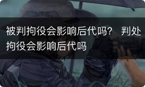 被判拘役会影响后代吗？ 判处拘役会影响后代吗