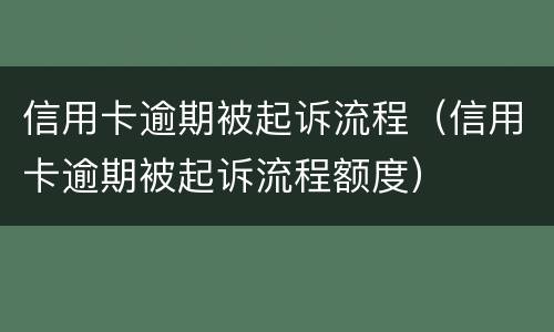 信用卡逾期被起诉流程（信用卡逾期被起诉流程额度）