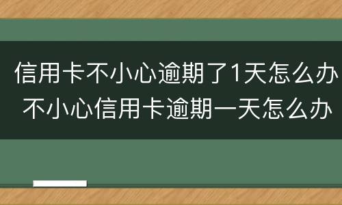 信用卡不小心逾期了1天怎么办 不小心信用卡逾期一天怎么办