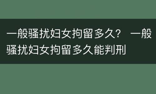 一般骚扰妇女拘留多久？ 一般骚扰妇女拘留多久能判刑