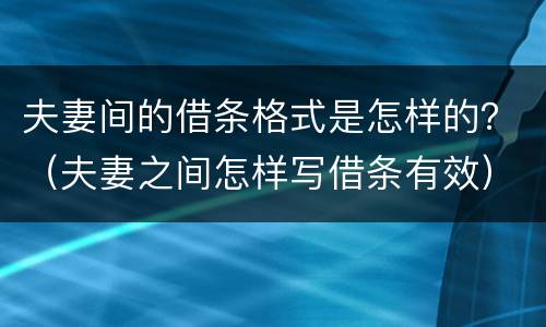 夫妻间的借条格式是怎样的？（夫妻之间怎样写借条有效）