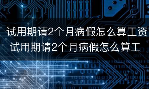 试用期请2个月病假怎么算工资 试用期请2个月病假怎么算工资的