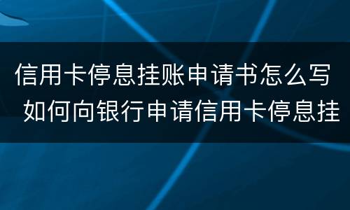信用卡停息挂账申请书怎么写 如何向银行申请信用卡停息挂账