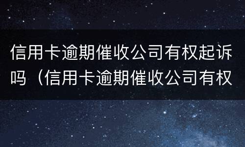 信用卡逾期催收公司有权起诉吗（信用卡逾期催收公司有权起诉吗知乎）