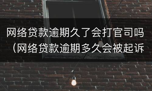 网络贷款逾期久了会打官司吗（网络贷款逾期多久会被起诉）