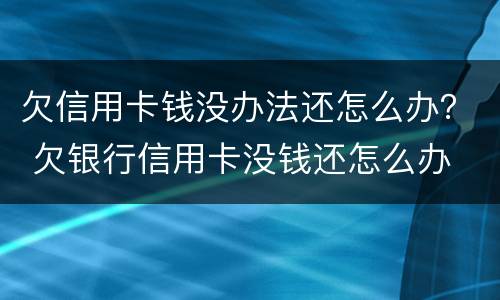 欠信用卡钱没办法还怎么办？ 欠银行信用卡没钱还怎么办