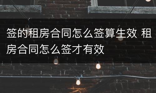 签的租房合同怎么签算生效 租房合同怎么签才有效