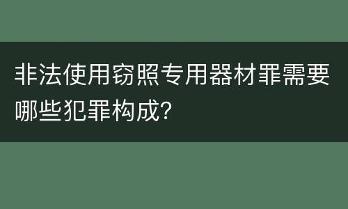 非法使用窃照专用器材罪需要哪些犯罪构成？