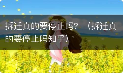 拆迁真的要停止吗？（拆迁真的要停止吗知乎）