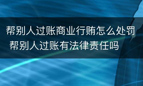 帮别人过账商业行贿怎么处罚 帮别人过账有法律责任吗