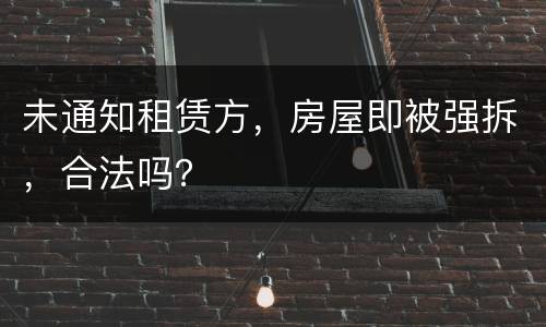 未通知租赁方，房屋即被强拆，合法吗？