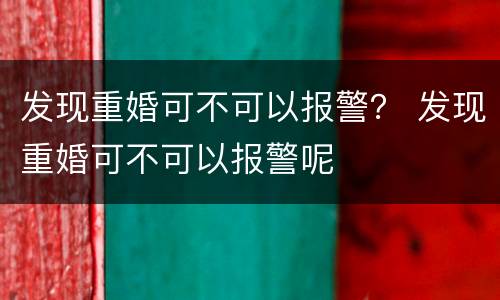 发现重婚可不可以报警？ 发现重婚可不可以报警呢