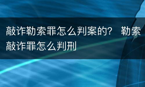 敲诈勒索罪怎么判案的？ 勒索敲诈罪怎么判刑