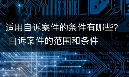 适用自诉案件的条件有哪些？ 自诉案件的范围和条件