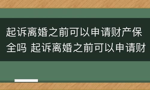 起诉离婚之前可以申请财产保全吗 起诉离婚之前可以申请财产保全吗要多少钱
