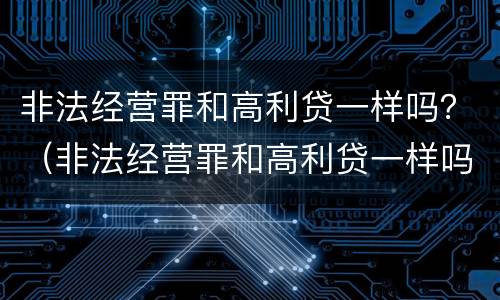 非法经营罪和高利贷一样吗？（非法经营罪和高利贷一样吗判几年）