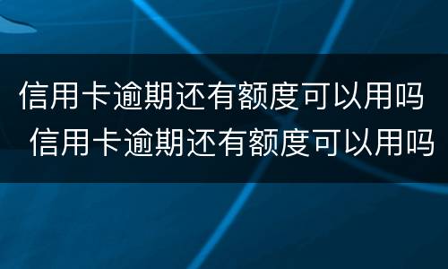 信用卡逾期还有额度可以用吗 信用卡逾期还有额度可以用吗知乎