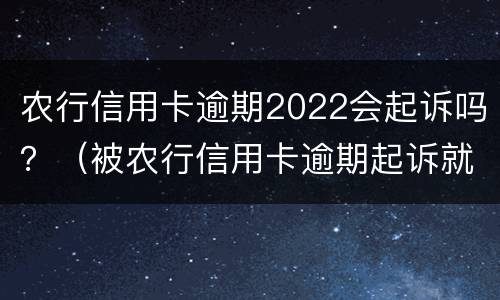 农行信用卡逾期2022会起诉吗？（被农行信用卡逾期起诉就没办法协商了吗）