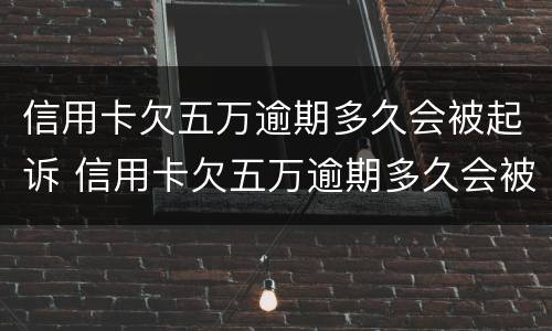 信用卡欠五万逾期多久会被起诉 信用卡欠五万逾期多久会被起诉成功