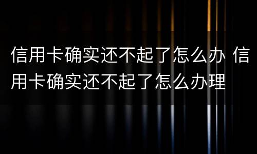 信用卡确实还不起了怎么办 信用卡确实还不起了怎么办理