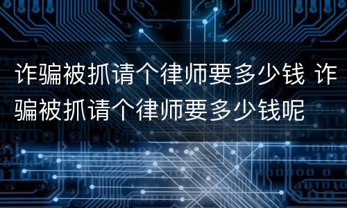 诈骗被抓请个律师要多少钱 诈骗被抓请个律师要多少钱呢